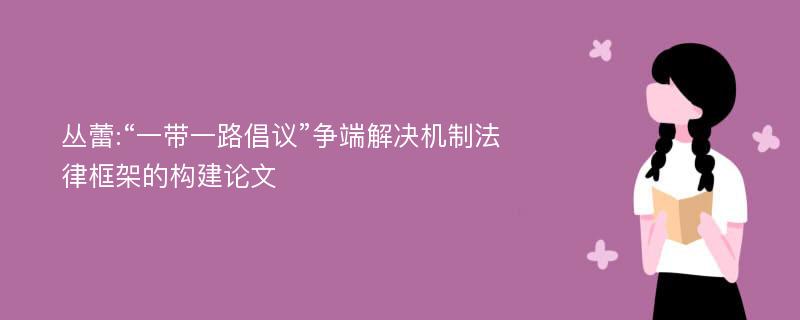 丛蕾:“一带一路倡议”争端解决机制法律框架的构建论文