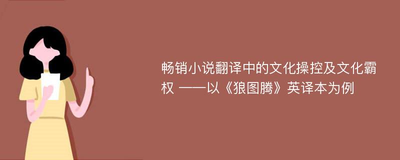 畅销小说翻译中的文化操控及文化霸权 ——以《狼图腾》英译本为例