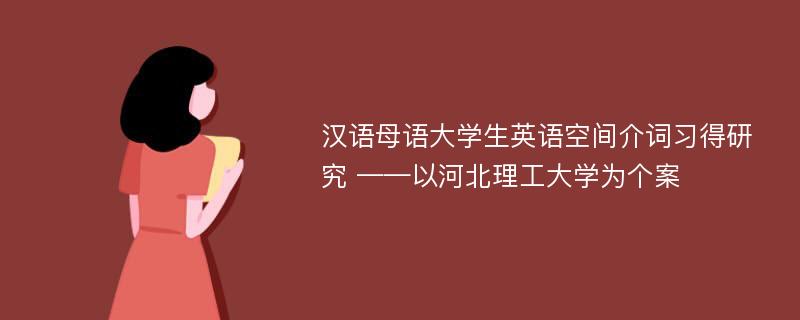 汉语母语大学生英语空间介词习得研究 ——以河北理工大学为个案