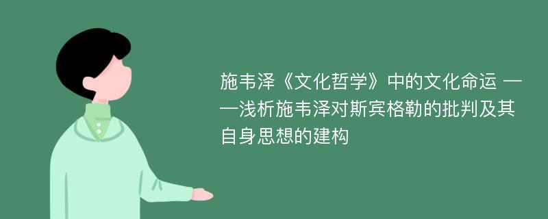 施韦泽《文化哲学》中的文化命运 ——浅析施韦泽对斯宾格勒的批判及其自身思想的建构