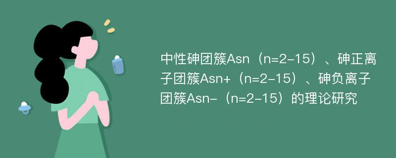 中性砷团簇Asn（n=2-15）、砷正离子团簇Asn+（n=2-15）、砷负离子团簇Asn-（n=2-15）的理论研究