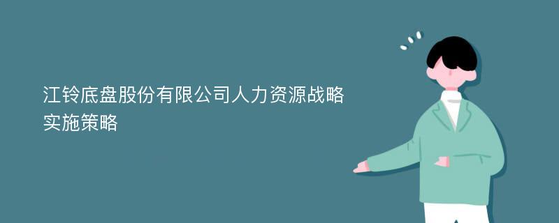 江铃底盘股份有限公司人力资源战略实施策略