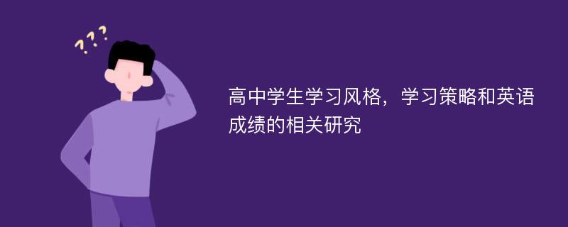 高中学生学习风格，学习策略和英语成绩的相关研究