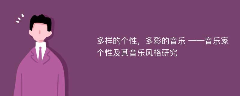 多样的个性，多彩的音乐 ——音乐家个性及其音乐风格研究