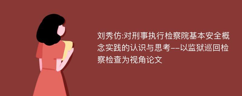 刘秀仿:对刑事执行检察院基本安全概念实践的认识与思考--以监狱巡回检察检查为视角论文