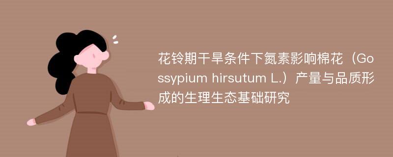 花铃期干旱条件下氮素影响棉花（Gossypium hirsutum L.）产量与品质形成的生理生态基础研究