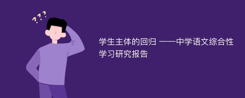 学生主体的回归 ——中学语文综合性学习研究报告