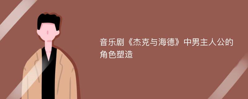 音乐剧《杰克与海德》中男主人公的角色塑造