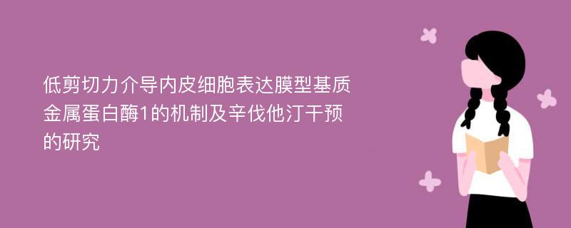 低剪切力介导内皮细胞表达膜型基质金属蛋白酶1的机制及辛伐他汀干预的研究