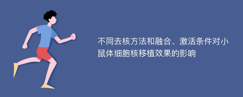 不同去核方法和融合、激活条件对小鼠体细胞核移植效果的影响