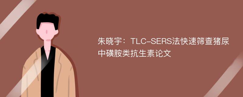 朱晓宇：TLC-SERS法快速筛查猪尿中磺胺类抗生素论文