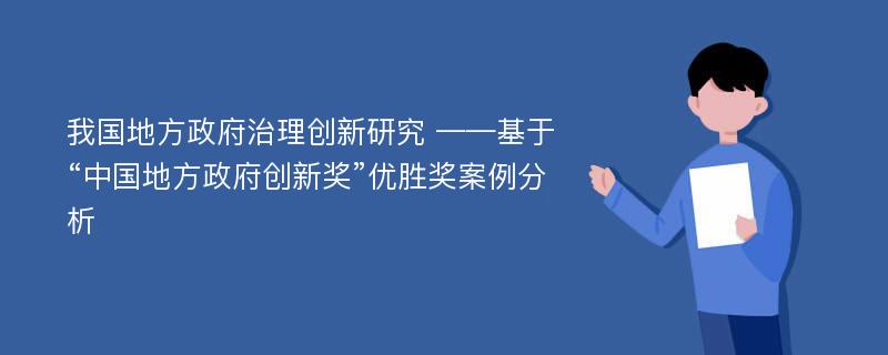 我国地方政府治理创新研究 ——基于“中国地方政府创新奖”优胜奖案例分析