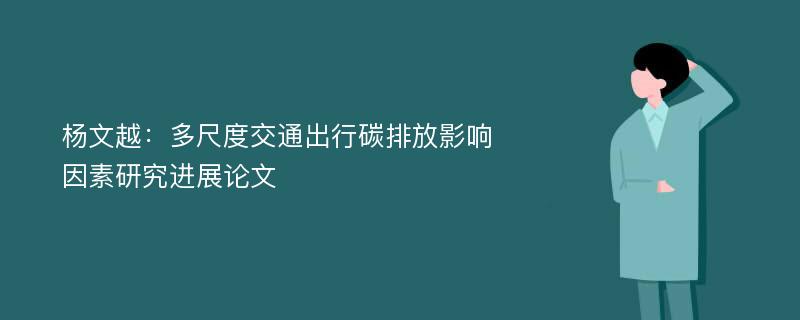 杨文越：多尺度交通出行碳排放影响因素研究进展论文