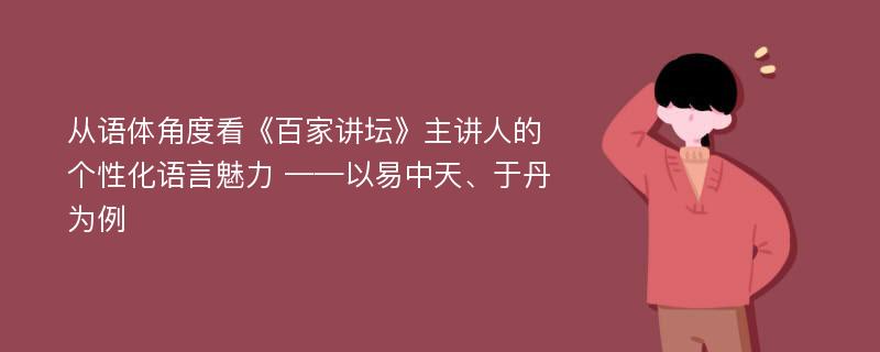 从语体角度看《百家讲坛》主讲人的个性化语言魅力 ——以易中天、于丹为例