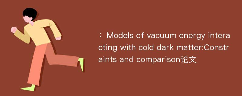 ：Models of vacuum energy interacting with cold dark matter:Constraints and comparison论文