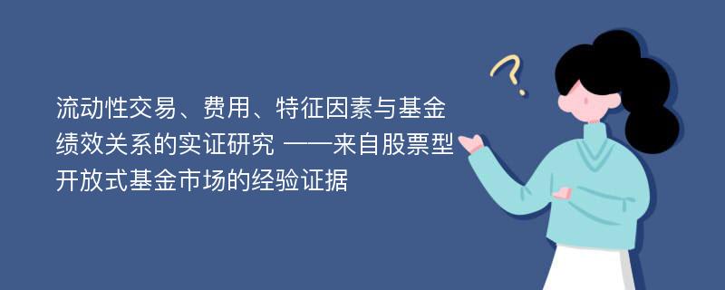 流动性交易、费用、特征因素与基金绩效关系的实证研究 ——来自股票型开放式基金市场的经验证据