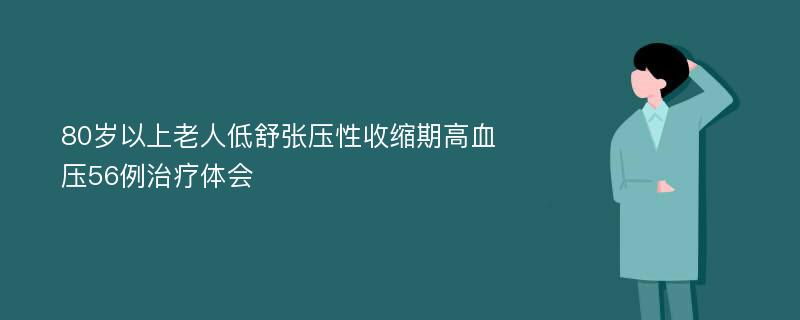 80岁以上老人低舒张压性收缩期高血压56例治疗体会