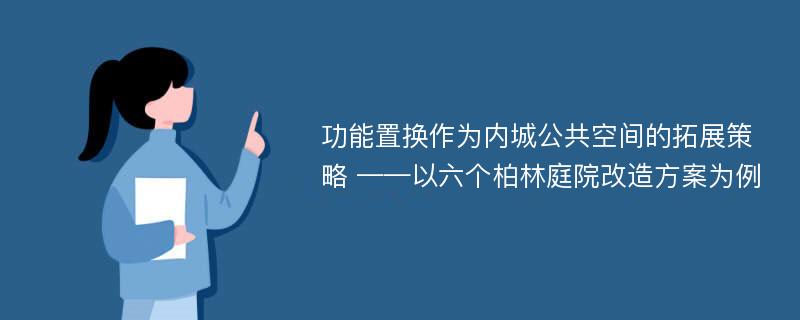 功能置换作为内城公共空间的拓展策略 ——以六个柏林庭院改造方案为例