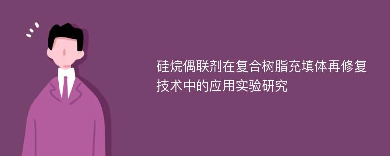 硅烷偶联剂在复合树脂充填体再修复技术中的应用实验研究