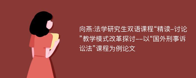 向燕:法学研究生双语课程“精读-讨论”教学模式改革探讨--以“国外刑事诉讼法”课程为例论文