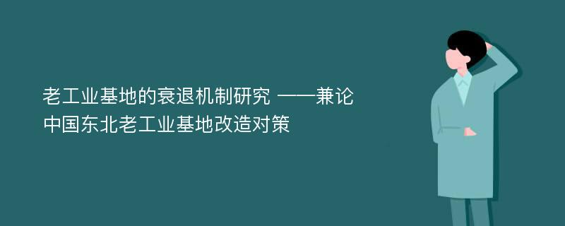 老工业基地的衰退机制研究 ——兼论中国东北老工业基地改造对策