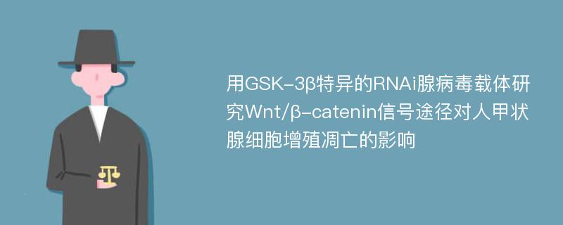 用GSK-3β特异的RNAi腺病毒载体研究Wnt/β-catenin信号途径对人甲状腺细胞增殖凋亡的影响