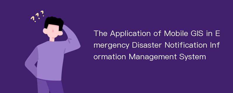 The Application of Mobile GIS in Emergency Disaster Notification Information Management System