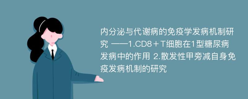 内分泌与代谢病的免疫学发病机制研究 ——1.CD8＋T细胞在1型糖尿病发病中的作用 2.散发性甲旁减自身免疫发病机制的研究