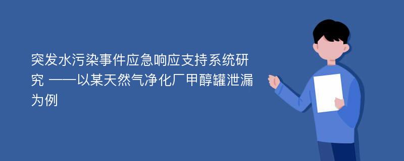 突发水污染事件应急响应支持系统研究 ——以某天然气净化厂甲醇罐泄漏为例