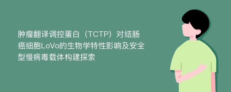 肿瘤翻译调控蛋白（TCTP）对结肠癌细胞LoVo的生物学特性影响及安全型慢病毒载体构建探索