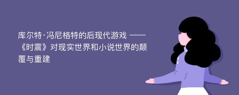 库尔特·冯尼格特的后现代游戏 ——《时震》对现实世界和小说世界的颠覆与重建