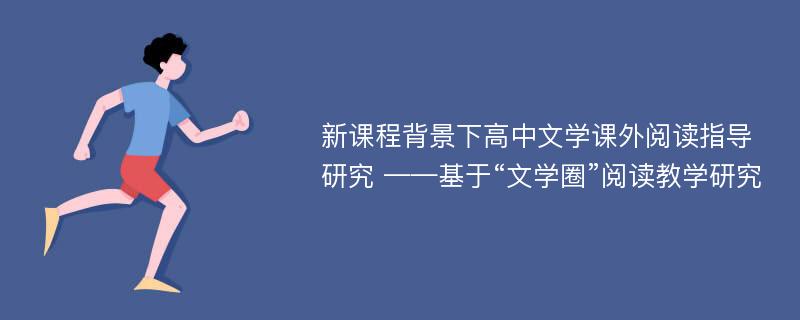 新课程背景下高中文学课外阅读指导研究 ——基于“文学圈”阅读教学研究