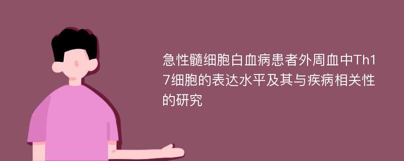 急性髓细胞白血病患者外周血中Th17细胞的表达水平及其与疾病相关性的研究