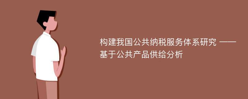 构建我国公共纳税服务体系研究 ——基于公共产品供给分析