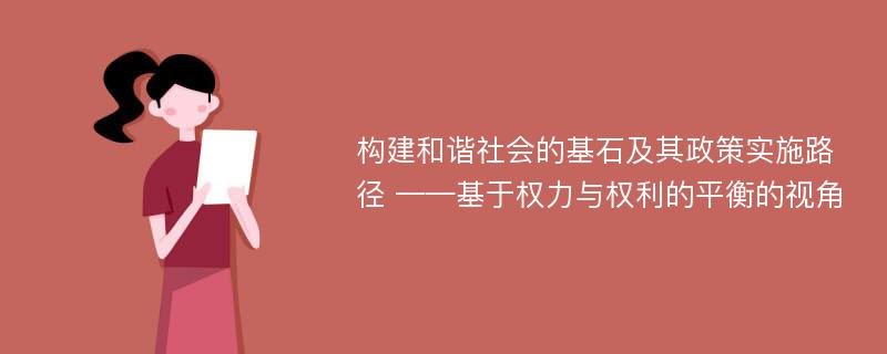 构建和谐社会的基石及其政策实施路径 ——基于权力与权利的平衡的视角