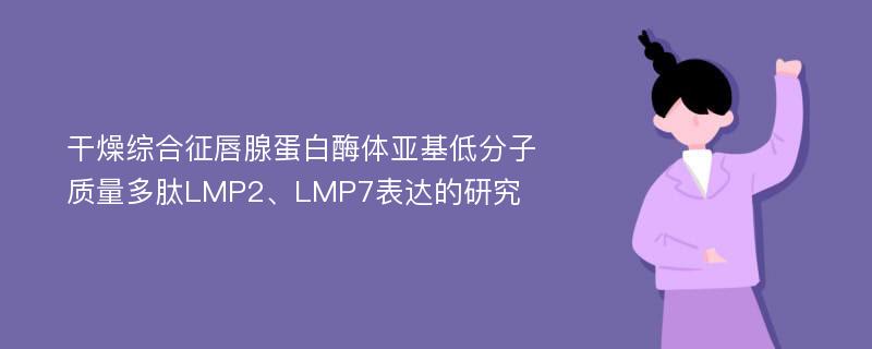 干燥综合征唇腺蛋白酶体亚基低分子质量多肽LMP2、LMP7表达的研究