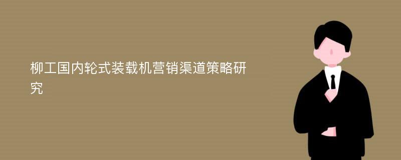 柳工国内轮式装载机营销渠道策略研究