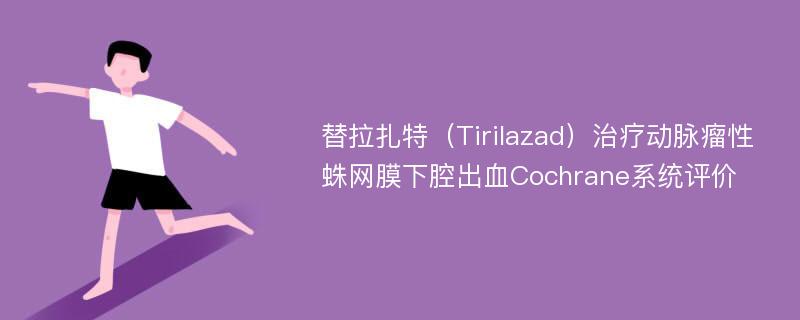 替拉扎特（Tirilazad）治疗动脉瘤性蛛网膜下腔出血Cochrane系统评价