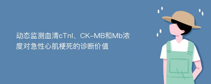 动态监测血清cTnI、CK-MB和Mb浓度对急性心肌梗死的诊断价值