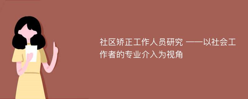 社区矫正工作人员研究 ——以社会工作者的专业介入为视角