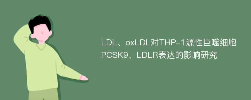 LDL、oxLDL对THP-1源性巨噬细胞PCSK9、LDLR表达的影响研究