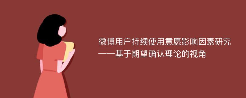 微博用户持续使用意愿影响因素研究 ——基于期望确认理论的视角