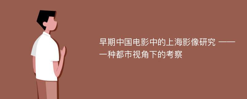 早期中国电影中的上海影像研究 ——一种都市视角下的考察