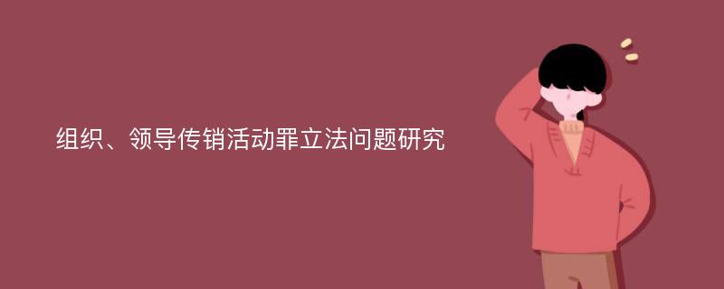 组织、领导传销活动罪立法问题研究