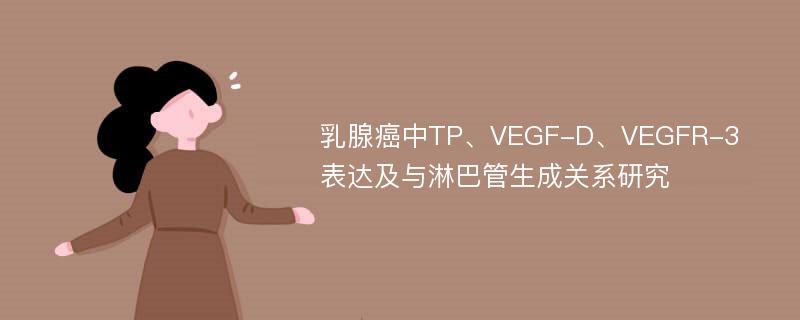 乳腺癌中TP、VEGF-D、VEGFR-3表达及与淋巴管生成关系研究