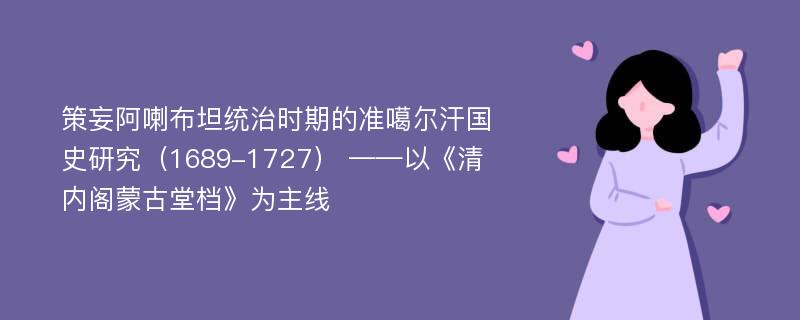 策妄阿喇布坦统治时期的准噶尔汗国史研究（1689-1727） ——以《清内阁蒙古堂档》为主线