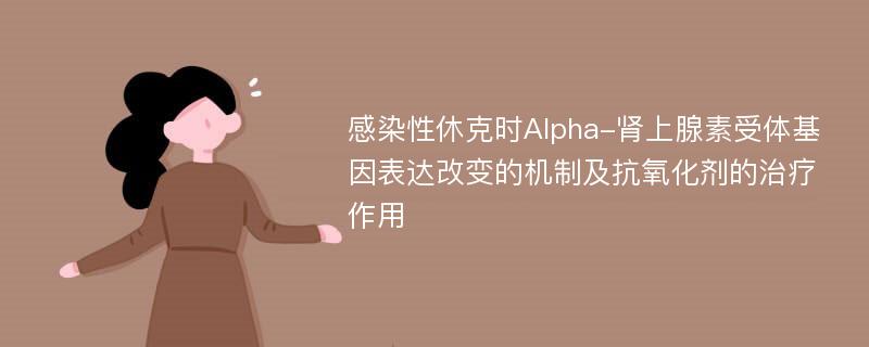 感染性休克时Alpha-肾上腺素受体基因表达改变的机制及抗氧化剂的治疗作用