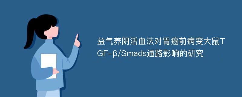 益气养阴活血法对胃癌前病变大鼠TGF-β/Smads通路影响的研究