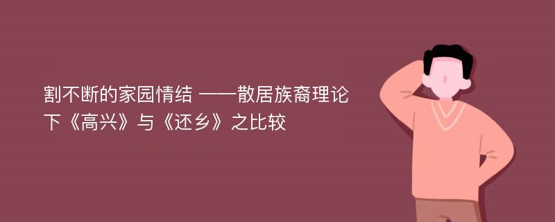 割不断的家园情结 ——散居族裔理论下《高兴》与《还乡》之比较