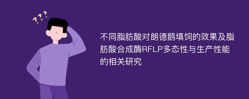 不同脂肪酸对朗德鹅填饲的效果及脂肪酸合成酶RFLP多态性与生产性能的相关研究